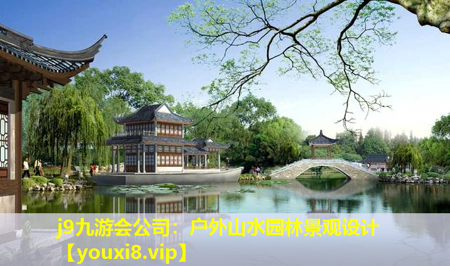 j9九游会公司：户外山水园林景观设计