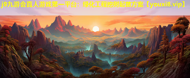 j9九游会真人游戏第一平台：绿化工程挖树起苗方案