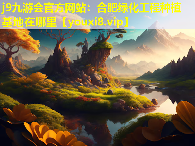 j9九游会官方网站：合肥绿化工程种植基地在哪里