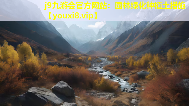 j9九游会官方网站：园林绿化种植土措施