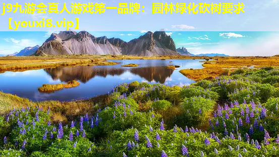 j9九游会真人游戏第一品牌：园林绿化砍树要求