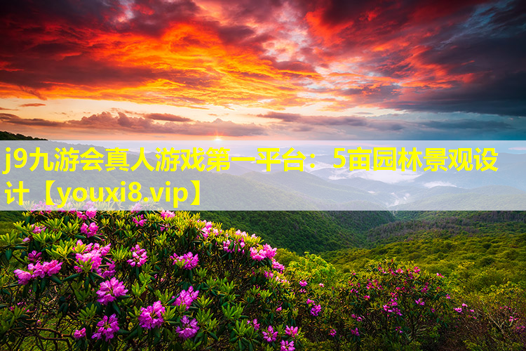 j9九游会真人游戏第一平台：5亩园林景观设计