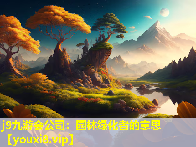 j9九游会公司：园林绿化者的意思