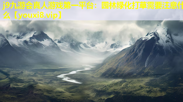 j9九游会真人游戏第一平台：园林绿化打草需要注意什么