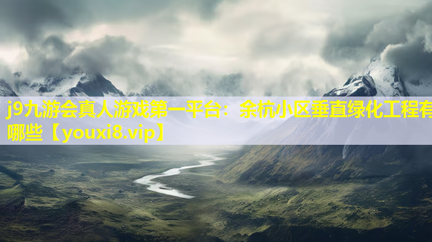 j9九游会真人游戏第一平台：余杭小区垂直绿化工程有哪些