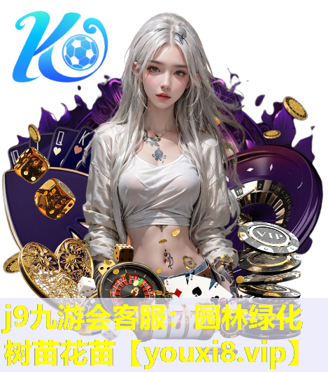 j9九游会客服：园林绿化树苗花苗