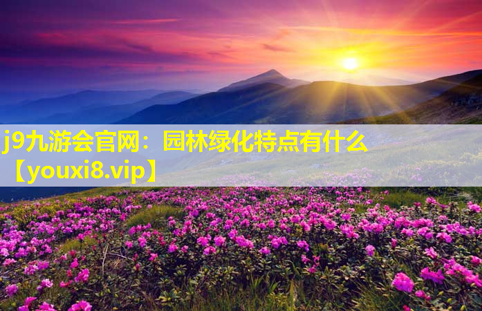 j9九游会官网：园林绿化特点有什么