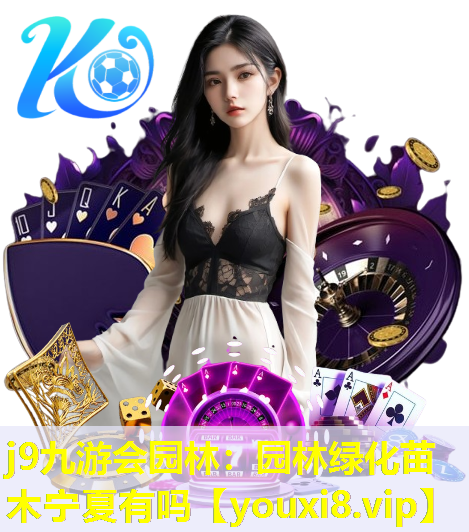 j9九游会园林：园林绿化苗木宁夏有吗
