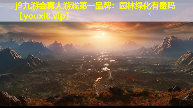 j9九游会真人游戏第一品牌：园林绿化有毒吗