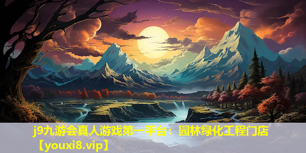 j9九游会真人游戏第一平台：园林绿化工程门店