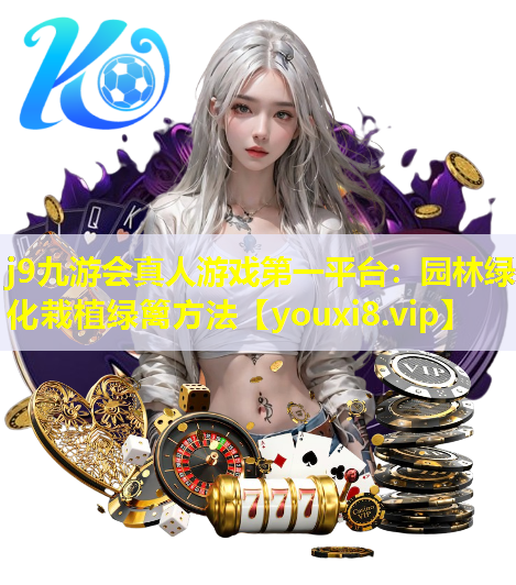 j9九游会真人游戏第一平台：园林绿化栽植绿篱方法