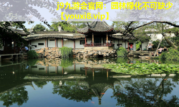 j9九游会官网：园林绿化不可缺少