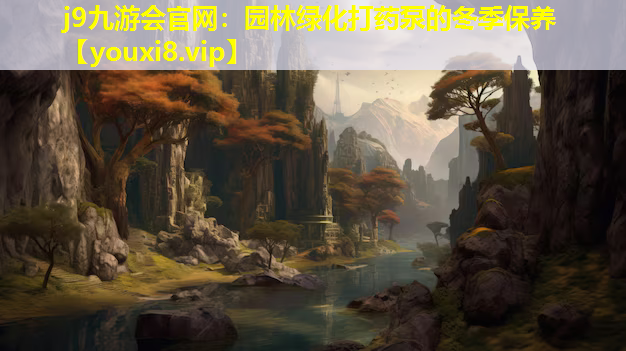 j9九游会官网：园林绿化打药泵的冬季保养