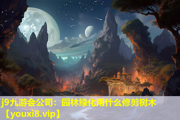 j9九游会公司：园林绿化用什么修剪树木
