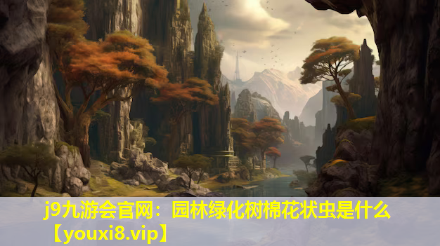 j9九游会官网：园林绿化树棉花状虫是什么