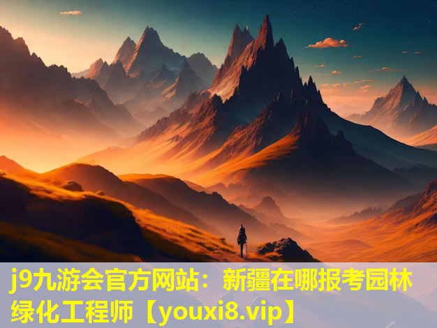 j9九游会官方网站：新疆在哪报考园林绿化工程师