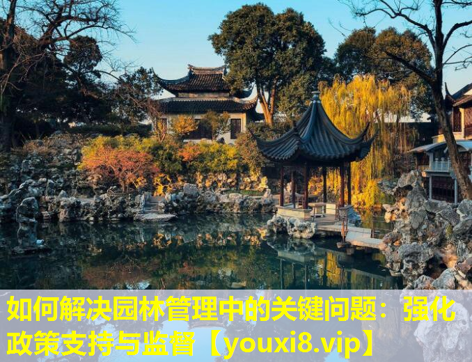 如何解决园林管理中的关键问题：强化政策支持与监督