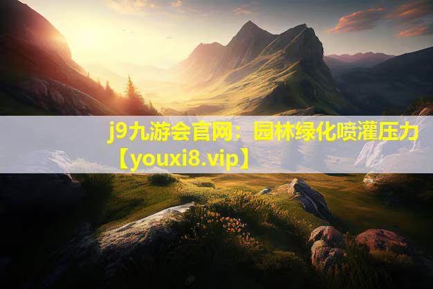 j9九游会官网：园林绿化喷灌压力