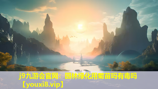 j9九游会官网：园林绿化用菊苗吗有毒吗