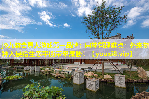 j9九游会真人游戏第一品牌：园林管理难点：外来物种入侵给生态平衡带来威胁！