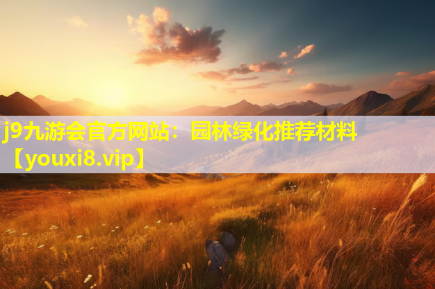 j9九游会官方网站：园林绿化推荐材料