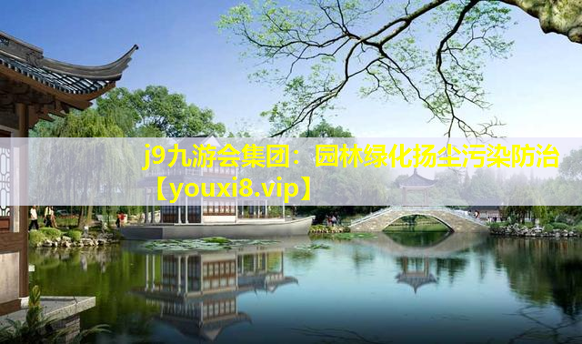 j9九游会集团：园林绿化扬尘污染防治