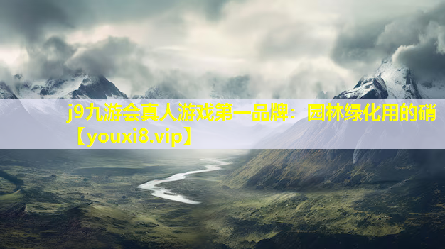 j9九游会真人游戏第一品牌：园林绿化用的硝