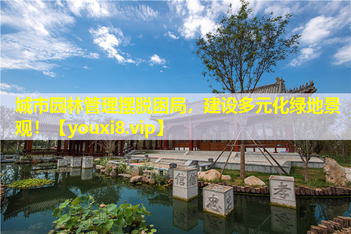 城市园林管理摆脱困局，建设多元化绿地景观！
