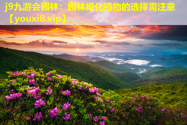 j9九游会园林：园林绿化植物的选择需注意