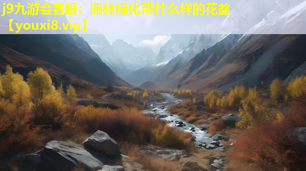 j9九游会客服：园林绿化带什么样的花盆