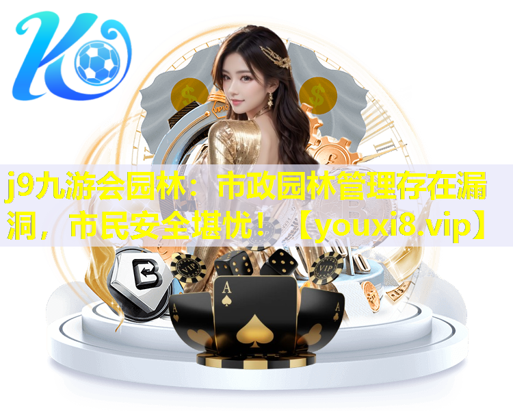 j9九游会园林：市政园林管理存在漏洞，市民安全堪忧！