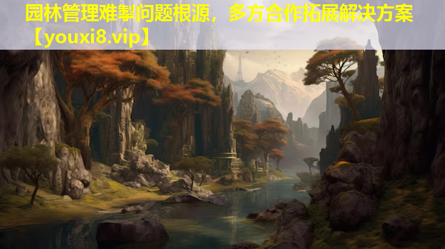 园林管理难掣问题根源，多方合作拓展解决方案