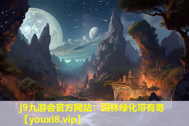 j9九游会官方网站：园林绿化带有毒