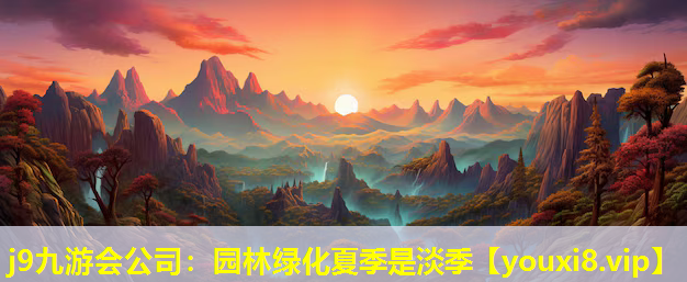 j9九游会公司：园林绿化夏季是淡季