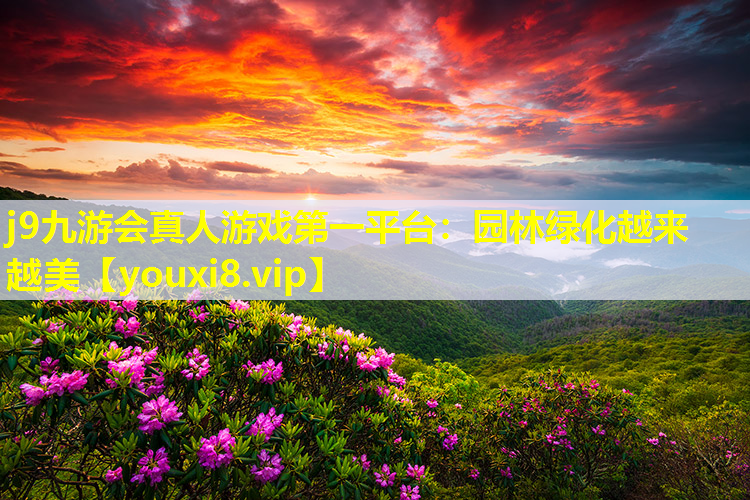j9九游会真人游戏第一平台：园林绿化越来越美