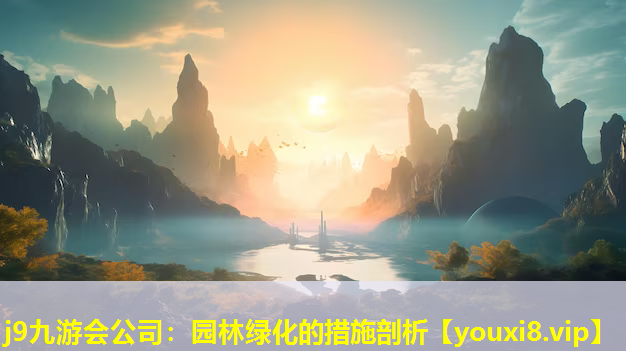j9九游会公司：园林绿化的措施剖析