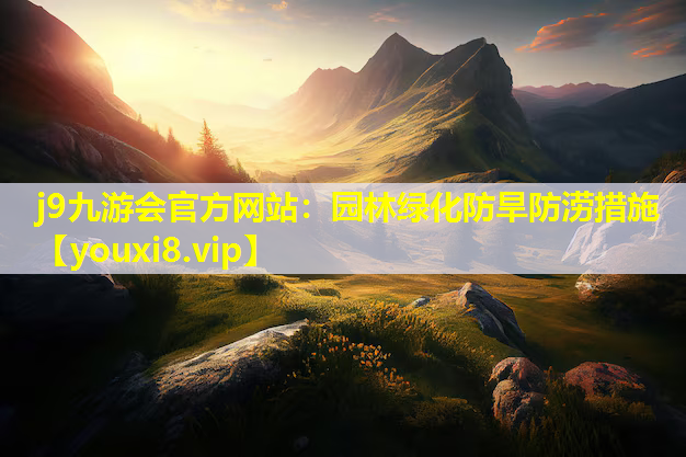 j9九游会官方网站：园林绿化防旱防涝措施