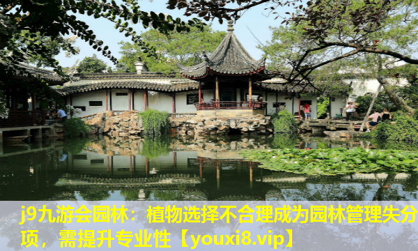j9九游会园林：植物选择不合理成为园林管理失分项，需提升专业性