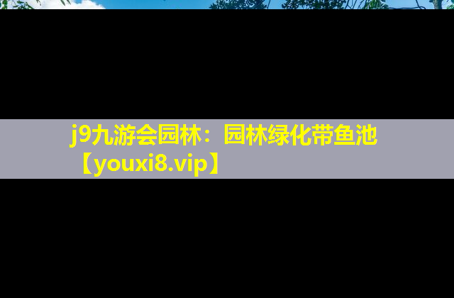 j9九游会园林：园林绿化带鱼池