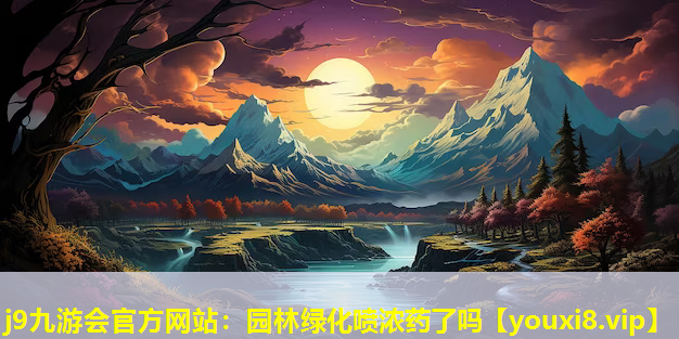 j9九游会官方网站：园林绿化喷浓药了吗