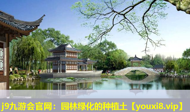 j9九游会官网：园林绿化的种植土