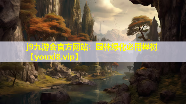 j9九游会官方网站：园林绿化必用榉树