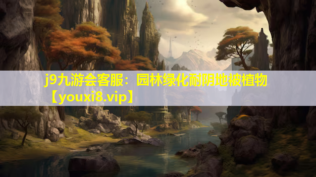 j9九游会客服：园林绿化耐阴地被植物