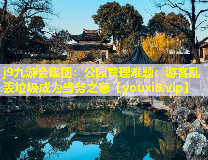 j9九游会集团：公园管理难题：游客乱丢垃圾成为当务之急