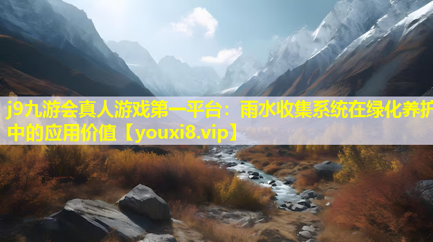 j9九游会真人游戏第一平台：雨水收集系统在绿化养护中的应用价值