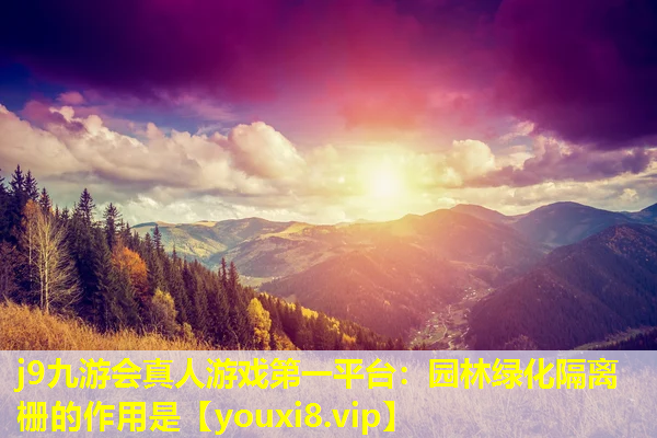 j9九游会真人游戏第一平台：园林绿化隔离栅的作用是