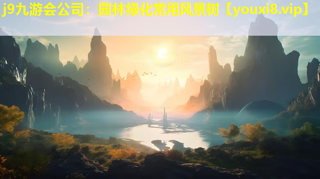 j9九游会公司：园林绿化常用风景树