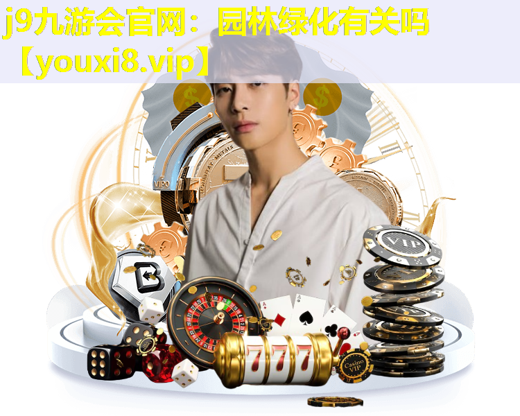 j9九游会官网：园林绿化有关吗