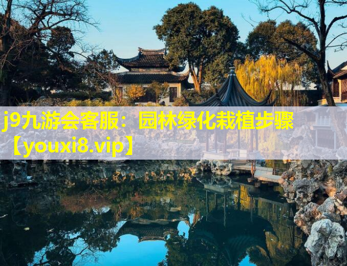 j9九游会客服：园林绿化栽植步骤