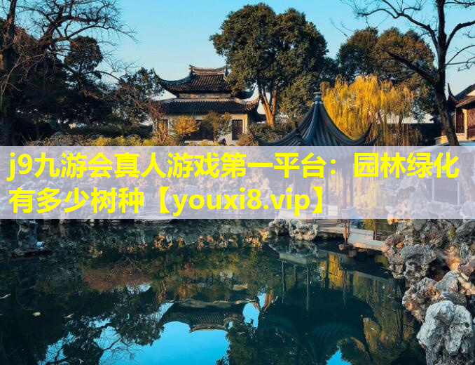 j9九游会真人游戏第一平台：园林绿化有多少树种